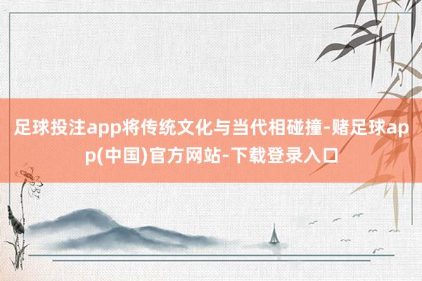 足球投注app将传统文化与当代相碰撞-赌足球app(中国)官方网站-下载登录入口