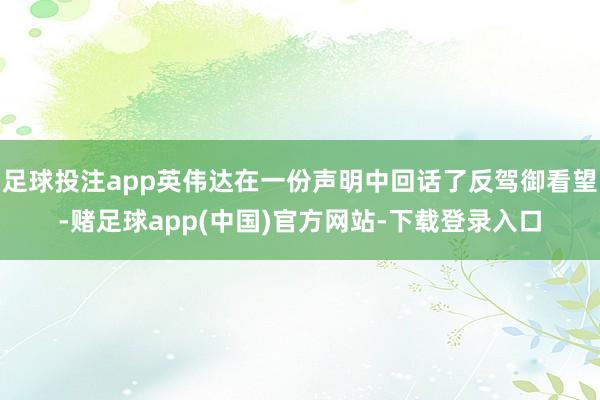 足球投注app英伟达在一份声明中回话了反驾御看望-赌足球app(中国)官方网站-下载登录入口