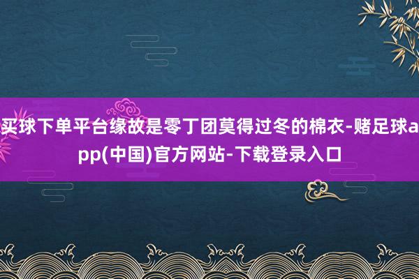 买球下单平台缘故是零丁团莫得过冬的棉衣-赌足球app(中国)官方网站-下载登录入口