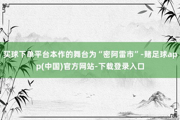 买球下单平台本作的舞台为“密阿雷市”-赌足球app(中国)官方网站-下载登录入口
