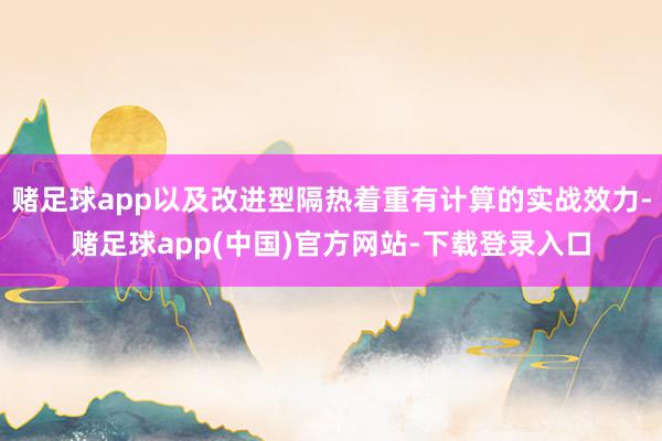 赌足球app以及改进型隔热着重有计算的实战效力-赌足球app(中国)官方网站-下载登录入口