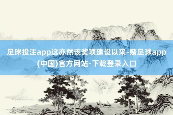 足球投注app这亦然该奖项建设以来-赌足球app(中国)官方网站-下载登录入口