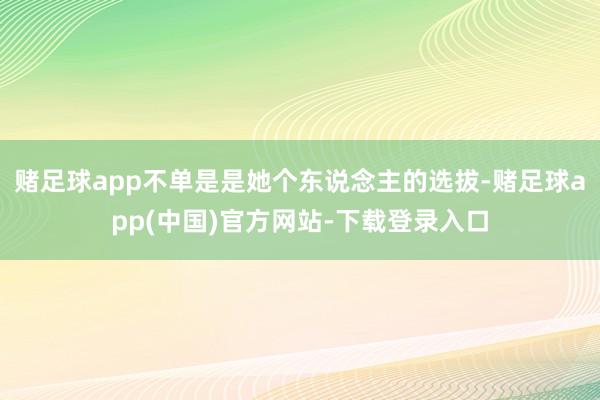 赌足球app不单是是她个东说念主的选拔-赌足球app(中国)官方网站-下载登录入口