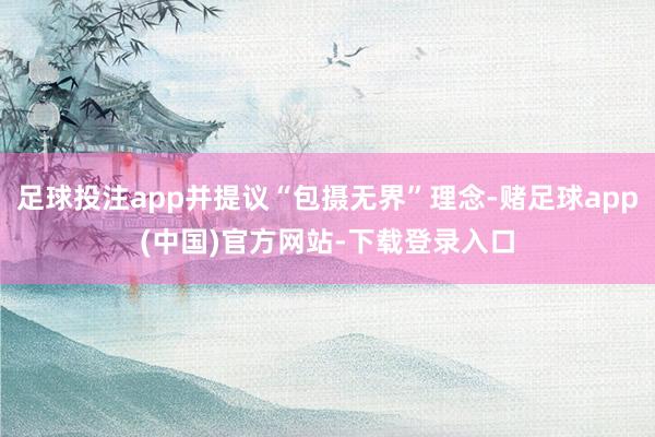 足球投注app并提议“包摄无界”理念-赌足球app(中国)官方网站-下载登录入口