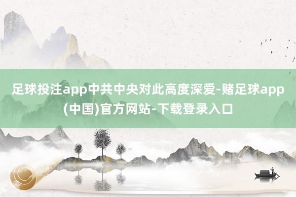 足球投注app中共中央对此高度深爱-赌足球app(中国)官方网站-下载登录入口