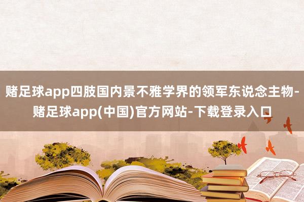 赌足球app四肢国内景不雅学界的领军东说念主物-赌足球app(中国)官方网站-下载登录入口