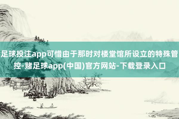 足球投注app可惜由于那时对楼堂馆所设立的特殊管控-赌足球app(中国)官方网站-下载登录入口