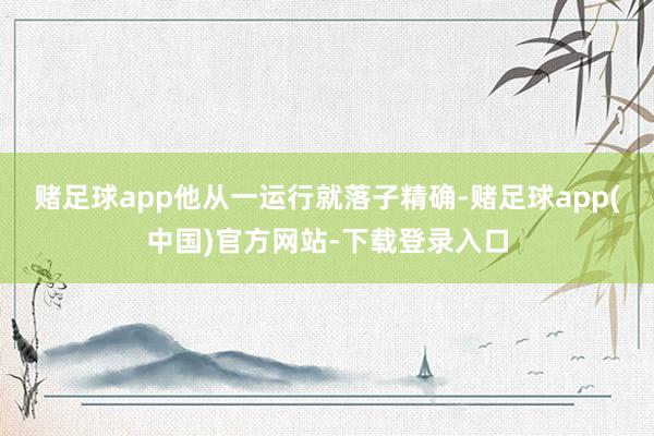 赌足球app他从一运行就落子精确-赌足球app(中国)官方网站-下载登录入口