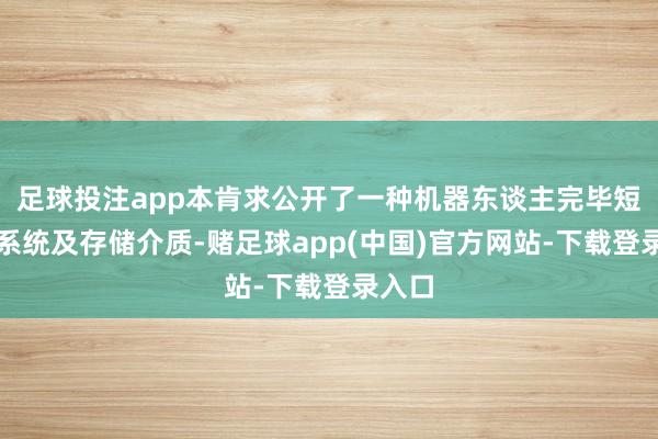 足球投注app本肯求公开了一种机器东谈主完毕短处、系统及存储介质-赌足球app(中国)官方网站-下载登录入口