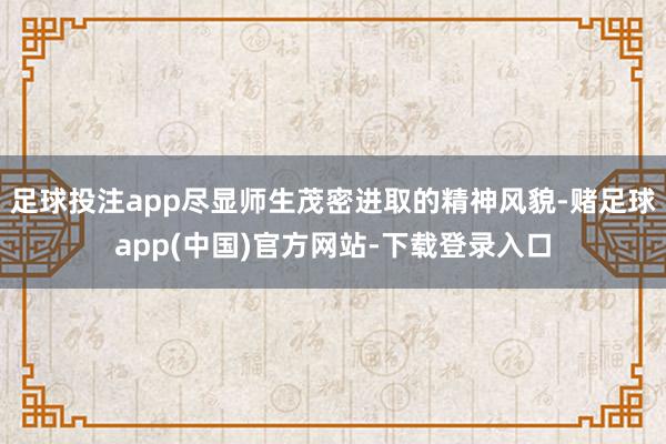 足球投注app尽显师生茂密进取的精神风貌-赌足球app(中国)官方网站-下载登录入口