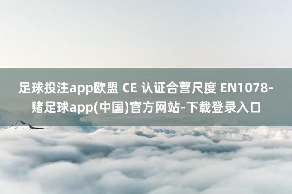足球投注app欧盟 CE 认证合营尺度 EN1078-赌足球app(中国)官方网站-下载登录入口