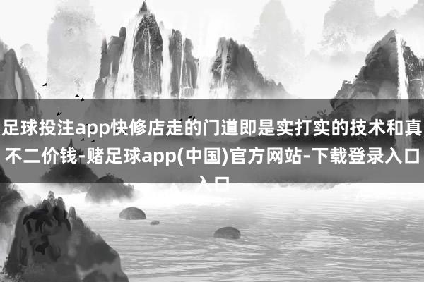 足球投注app快修店走的门道即是实打实的技术和真不二价钱-赌足球app(中国)官方网站-下载登录入口