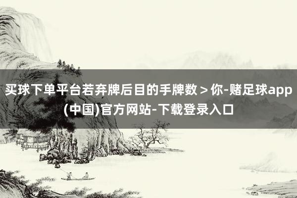 买球下单平台若弃牌后目的手牌数＞你-赌足球app(中国)官方网站-下载登录入口