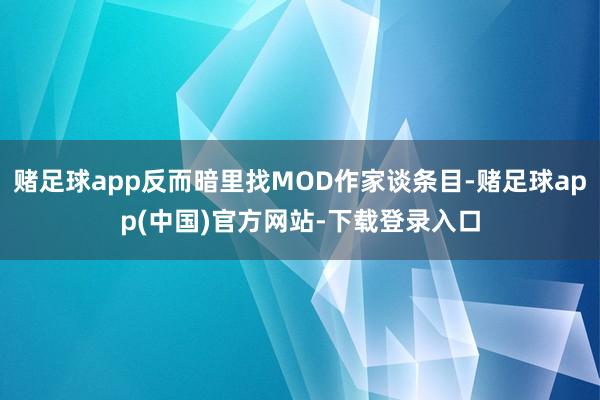 赌足球app反而暗里找MOD作家谈条目-赌足球app(中国)官方网站-下载登录入口