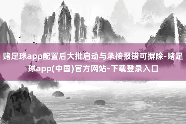 赌足球app配置后大批启动与承接报错可摒除-赌足球app(中国)官方网站-下载登录入口