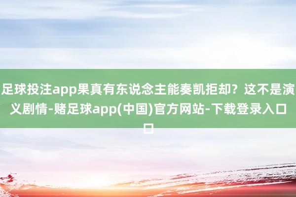 足球投注app果真有东说念主能奏凯拒却？这不是演义剧情-赌足球app(中国)官方网站-下载登录入口