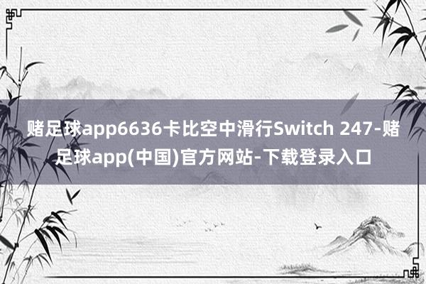 赌足球app6636卡比空中滑行Switch 247-赌足球app(中国)官方网站-下载登录入口