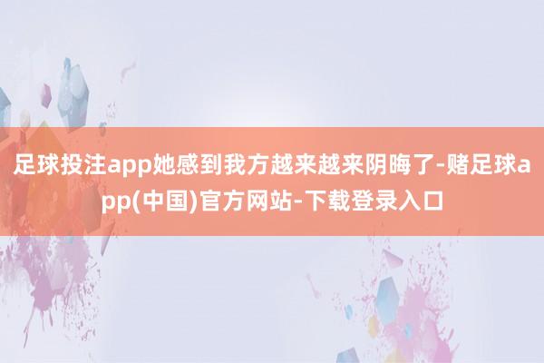 足球投注app她感到我方越来越来阴晦了-赌足球app(中国)官方网站-下载登录入口