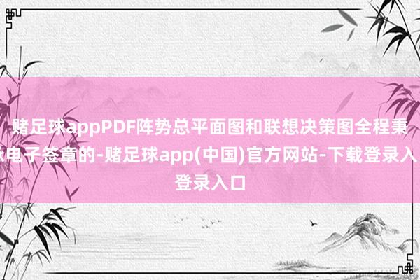 赌足球appPDF阵势总平面图和联想决策图全程秉承电子签章的-赌足球app(中国)官方网站-下载登录入口