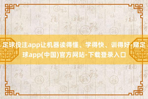 足球投注app让机器读得懂、学得快、训得好-赌足球app(中国)官方网站-下载登录入口